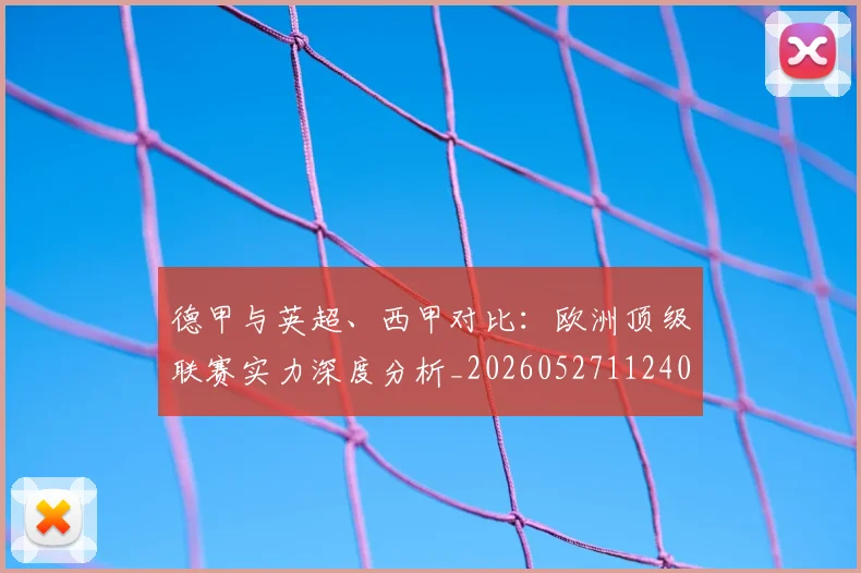 德甲与英超、西甲对比：欧洲顶级联赛实力深度分析_20260527112402_20260704172658