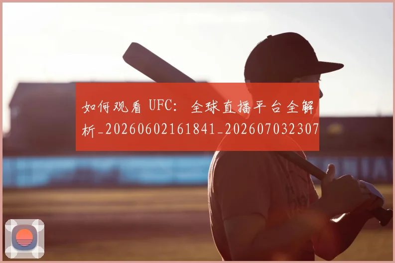 如何观看 UFC:全球直播平台全解析_20260602161841_20260703230704_20260720182953