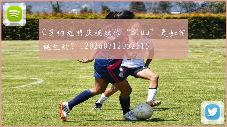 C罗的经典庆祝动作“Siuu”是如何诞生的?_20260712052515