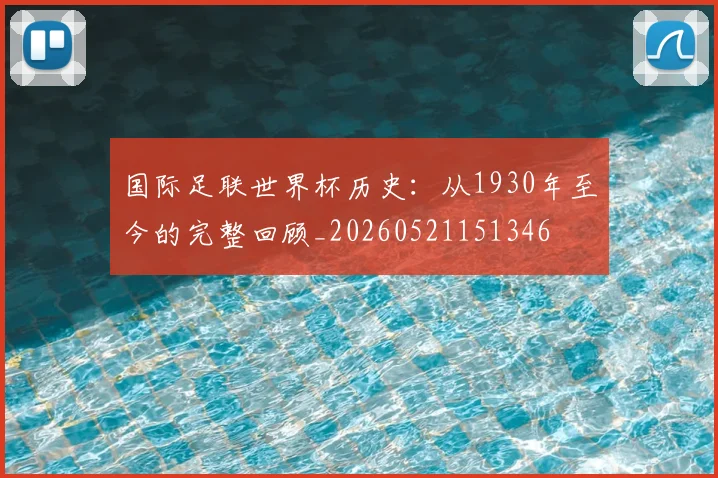 国际足联世界杯历史:从1930年至今的完整回顾_20260521151346