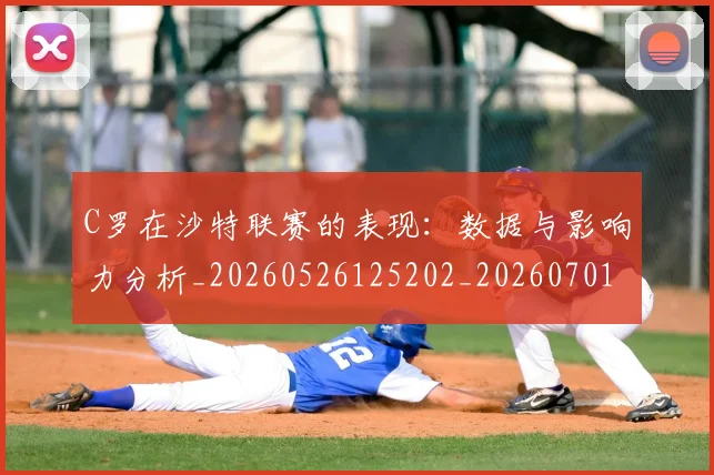 C罗在沙特联赛的表现：数据与影响力分析_20260526125202_20260701212838