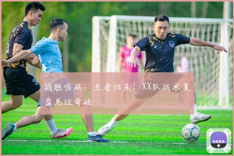 战胜伤病,王者归来!XX队战术复盘见证奇迹