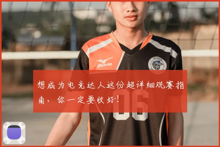 想成为电竞达人这份超详细观赛指南，你一定要收好！