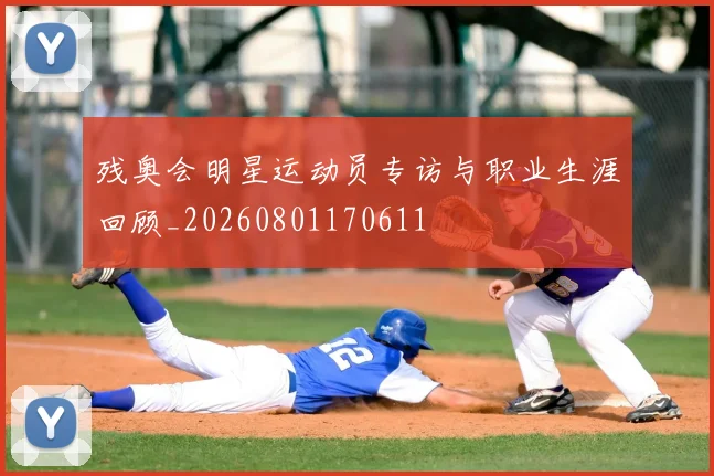 残奥会明星运动员专访与职业生涯回顾_20260801170611
