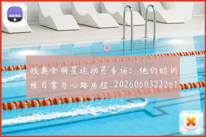 残奥会明星运动员专访:他们的训练日常与心路历程_20260603222619