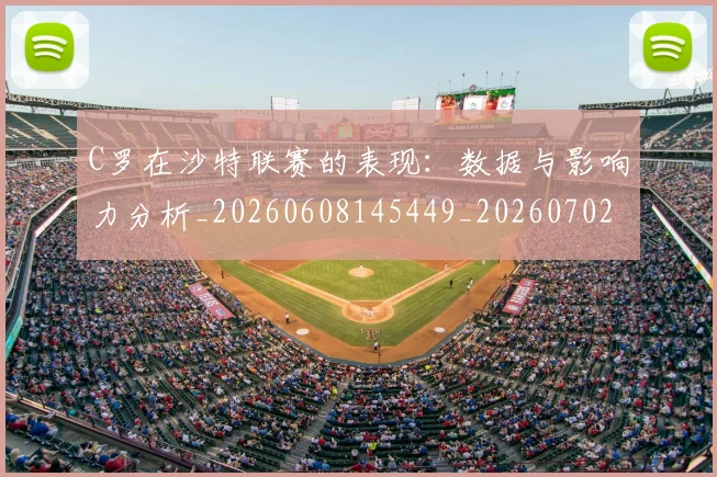 C罗在沙特联赛的表现：数据与影响力分析_20260608145449_20260702164525