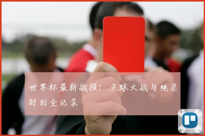 世界杯最新战报:点球大战与绝杀时刻全记录