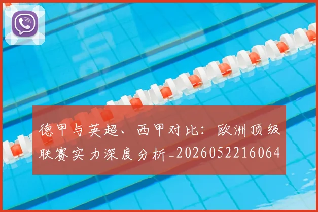德甲与英超、西甲对比：欧洲顶级联赛实力深度分析_20260522160641_20260704172657