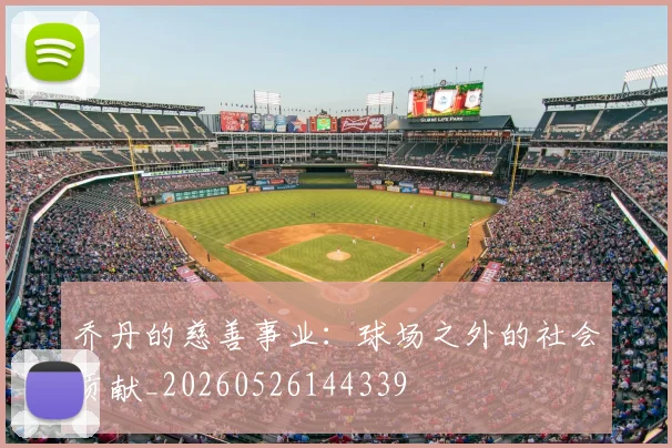 乔丹的慈善事业:球场之外的社会贡献_20260526144339