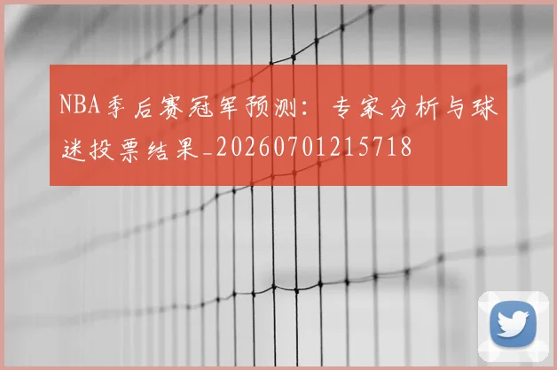 NBA季后赛冠军预测:专家分析与球迷投票结果_20260701215718