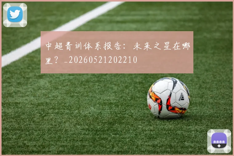 中超青训体系报告:未来之星在哪里?_20260521202210