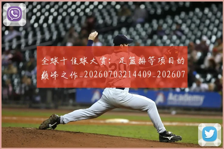 全球十佳球大赏:足篮排等项目的巅峰之作_20260703214409_20260718003921