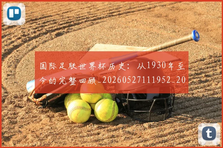 国际足联世界杯历史:从1930年至今的完整回顾_20260527111952_20260703224748