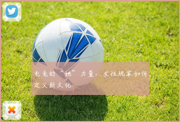 电竞的“她”力量,女性玩家如何定义新文化