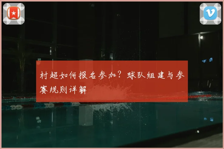 村超如何报名参加？球队组建与参赛规则详解