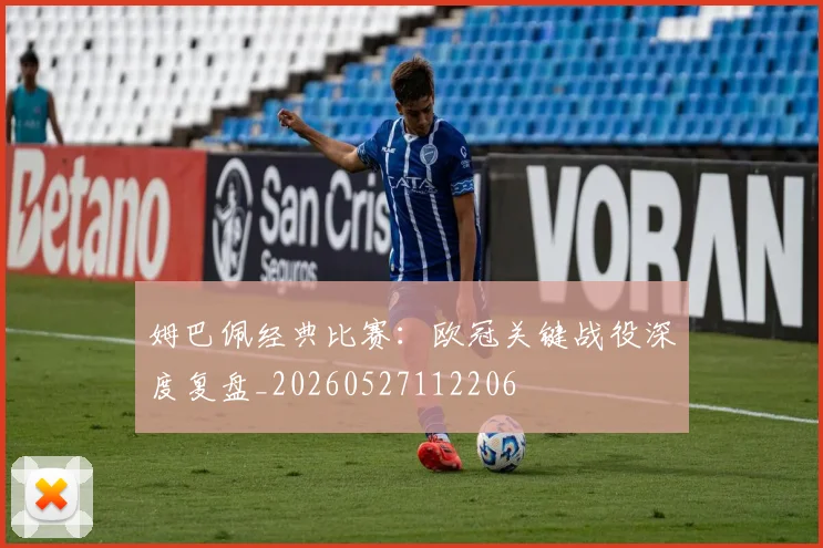 姆巴佩经典比赛:欧冠关键战役深度复盘_20260527112206