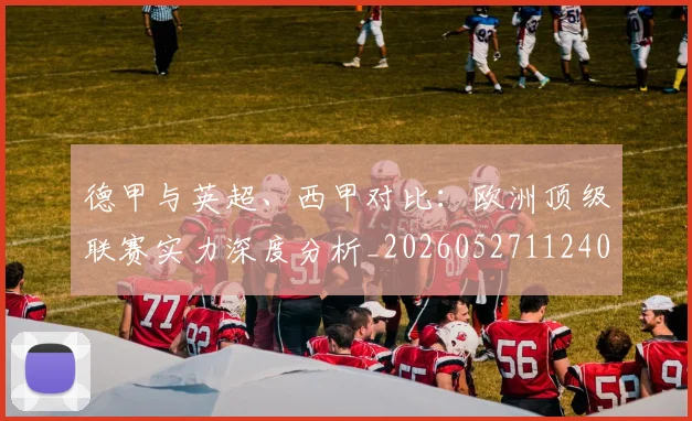 德甲与英超、西甲对比：欧洲顶级联赛实力深度分析_20260527112402_20260704172658