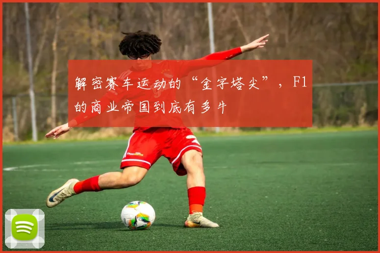 解密赛车运动的“金字塔尖”,F1的商业帝国到底有多牛
