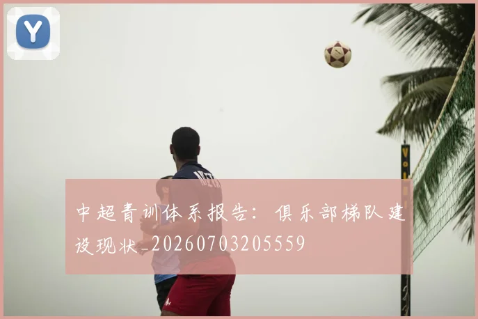 中超青训体系报告:俱乐部梯队建设现状_20260703205559