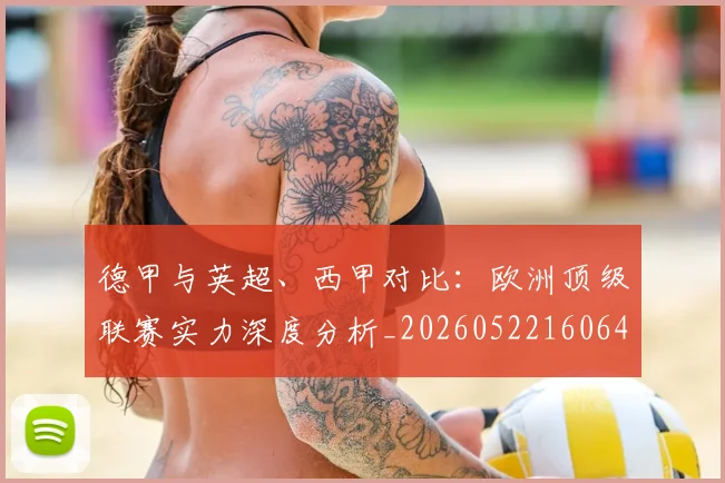 德甲与英超、西甲对比：欧洲顶级联赛实力深度分析_20260522160641_20260704172657