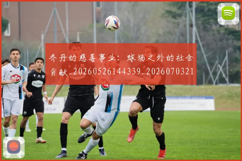 乔丹的慈善事业:球场之外的社会贡献_20260526144339_20260703210422_20260716192409
