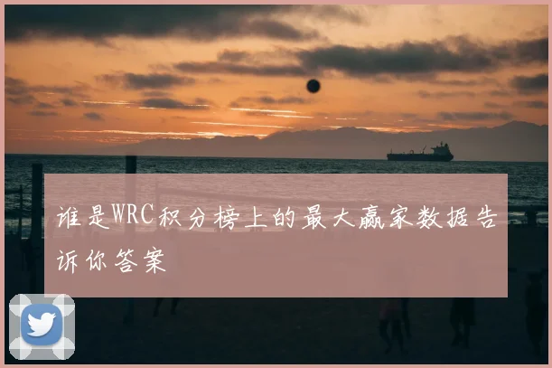 谁是WRC积分榜上的最大赢家数据告诉你答案