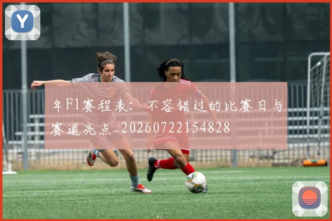 年F1赛程表:不容错过的比赛日与赛道亮点_20260722154828