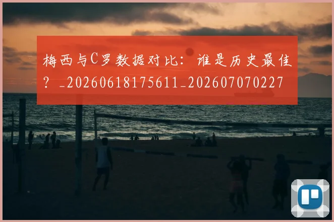 梅西与C罗数据对比:谁是历史最佳?_20260618175611_20260707022749