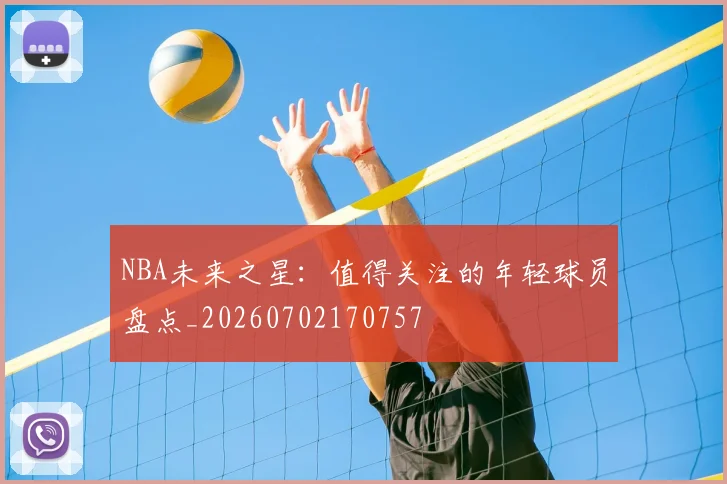 NBA未来之星:值得关注的年轻球员盘点_20260702170757