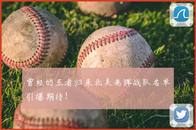 曾经的王者归来北美老牌战队名单引爆期待！