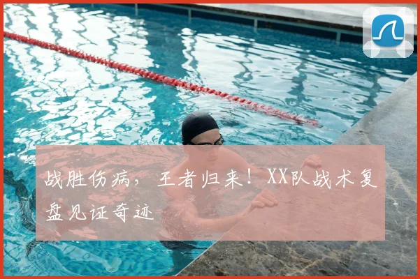 战胜伤病,王者归来!XX队战术复盘见证奇迹
