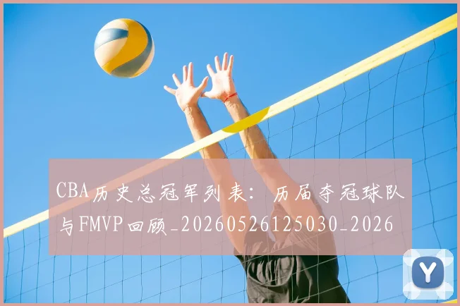 CBA历史总冠军列表:历届夺冠球队与FMVP回顾_20260526125030_20260701210337