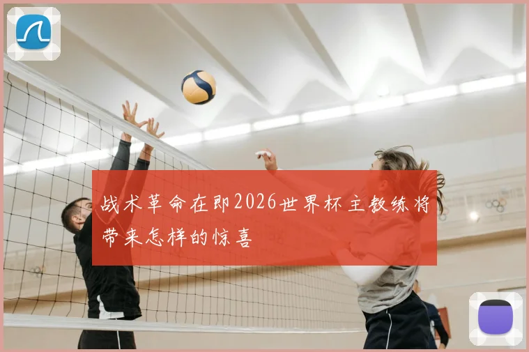 战术革命在即2026世界杯主教练将带来怎样的惊喜
