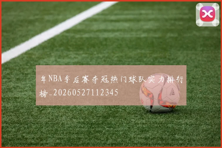 年NBA季后赛夺冠热门球队实力排行榜_20260527112345