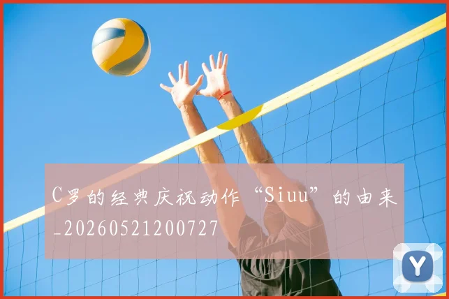 C罗的经典庆祝动作“Siuu”的由来_20260521200727