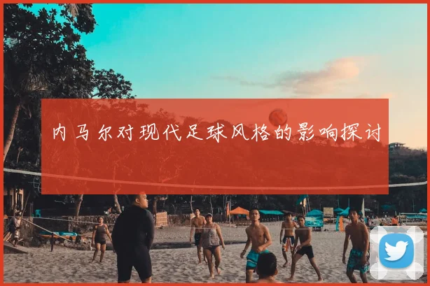 内马尔对现代足球风格的影响探讨