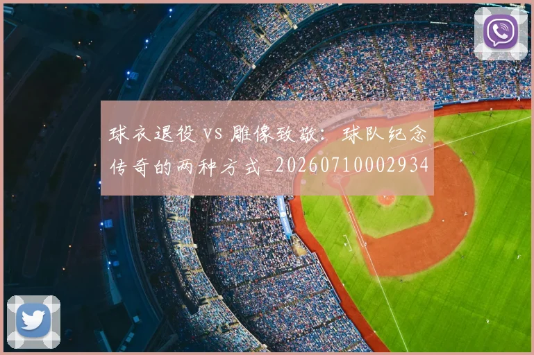 球衣退役 vs 雕像致敬:球队纪念传奇的两种方式_20260710002934