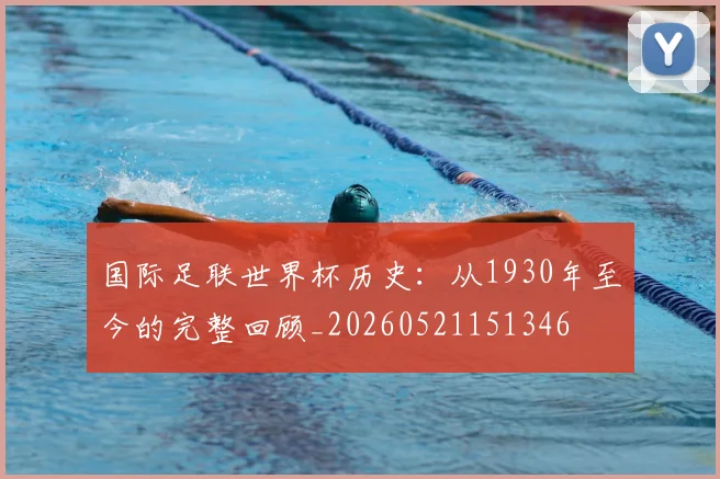 国际足联世界杯历史:从1930年至今的完整回顾_20260521151346