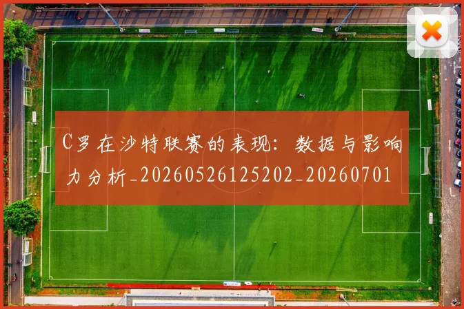 C罗在沙特联赛的表现：数据与影响力分析_20260526125202_20260701212838