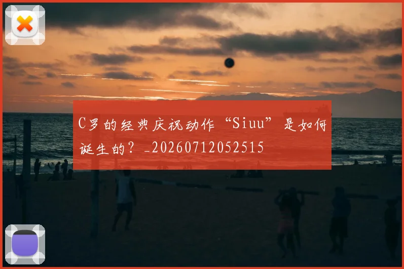 C罗的经典庆祝动作“Siuu”是如何诞生的?_20260712052515