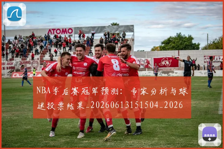 NBA季后赛冠军预测:专家分析与球迷投票结果_20260613151504_20260701215721_20260714210627