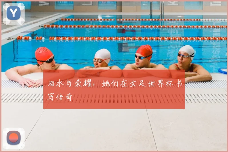 泪水与荣耀，她们在女足世界杯书写传奇