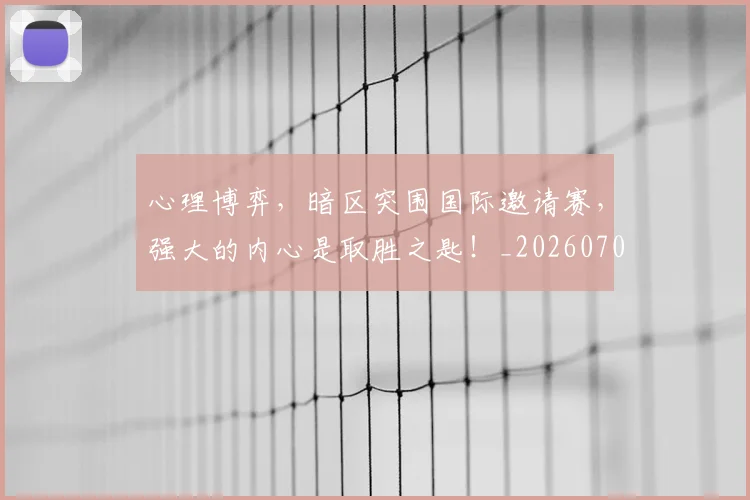 心理博弈,暗区突围国际邀请赛,强大的内心是取胜之匙!_20260704173939_20260722163145