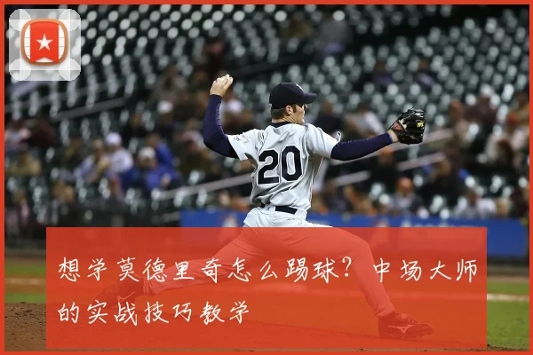 想学莫德里奇怎么踢球？中场大师的实战技巧教学