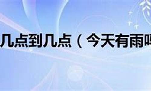 今天几点有雨下到几点_今天几点下雨几点结束