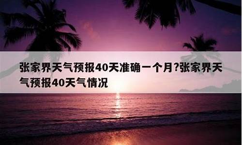 张家界天气预报40天准确_张家界天气预报40天准确一个月的天气