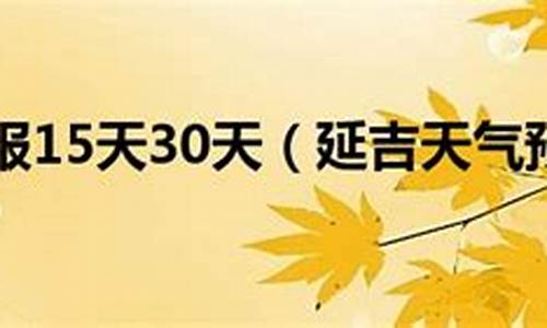 延吉未来30天天气预报_延吉未来30天天气预报实况