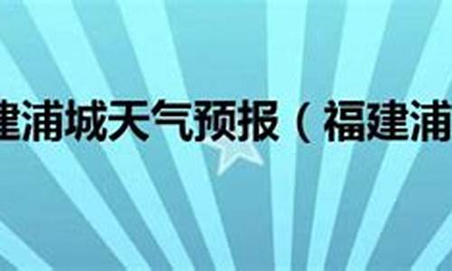 福建浦城天气预报_福建浦城天气预报40天查询百度百科